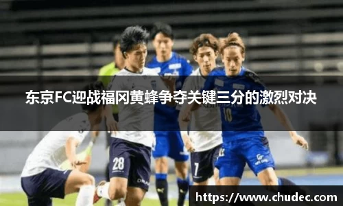 东京FC迎战福冈黄蜂争夺关键三分的激烈对决