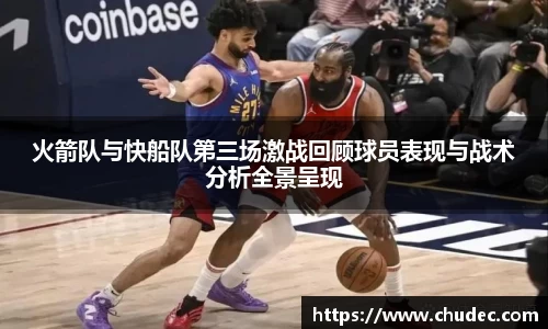 火箭队与快船队第三场激战回顾球员表现与战术分析全景呈现